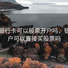 常用银行卡可以股票开户吗，银行账户可以直接买股票吗