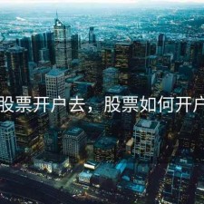 股票开户去，股票如何开户