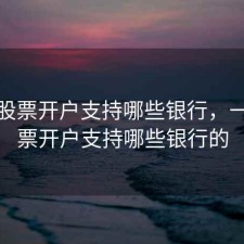 一创股票开户支持哪些银行，一创股票开户支持哪些银行的