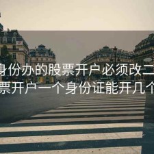 一代身份办的股票开户必须改二代吗，股票开户一个身份证能开几个户