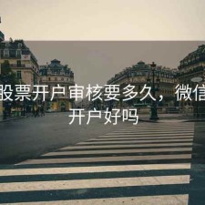 微信股票开户审核要多久，微信股票开户好吗