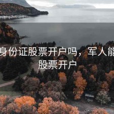 军人身份证股票开户吗，军人能不能股票开户