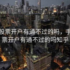 手机股票开户有通不过的吗，手机股票开户有通不过的吗知乎