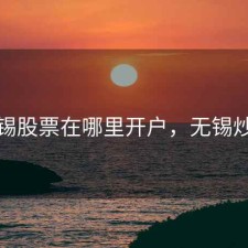 无锡股票在哪里开户，无锡炒股