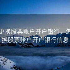 怎样更换股票账户开户银行，怎样更换股票账户开户银行信息