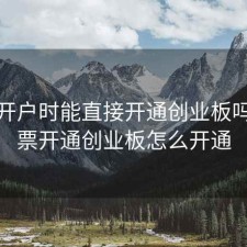 股票开户时能直接开通创业板吗，股票开通创业板怎么开通