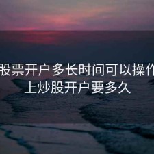 网上股票开户多长时间可以操作，网上炒股开户要多久