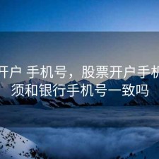 股票开户 手机号，股票开户手机号必须和银行手机号一致吗