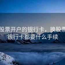 想换股票开户的银行卡，换股票账户银行卡都要什么手续