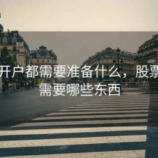 股票开户都需要准备什么，股票开户需要哪些东西