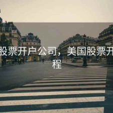 美国股票开户公司，美国股票开户流程
