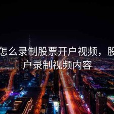 手机怎么录制股票开户视频，股票开户录制视频内容