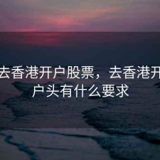 个人去香港开户股票，去香港开股票户头有什么要求