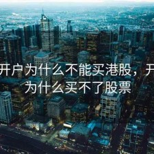 股票开户为什么不能买港股，开了户为什么买不了股票