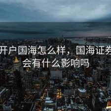 股票开户国海怎么样，国海证券开户会有什么影响吗