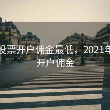 舟山股票开户佣金最低，2021年股票开户佣金