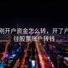 股票刚开户资金怎么转，开了户怎么往股票账户转钱