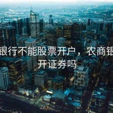 农商银行不能股票开户，农商银行能开证券吗