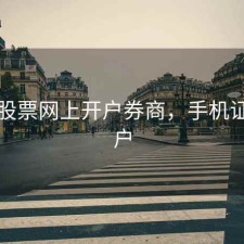 手机股票网上开户券商，手机证劵开户
