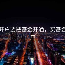 股票开户要把基金开通，买基金要开户