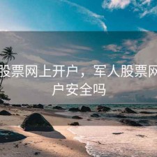 军人股票网上开户，军人股票网上开户安全吗