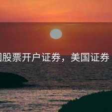 美国股票开户证券，美国证券 开户