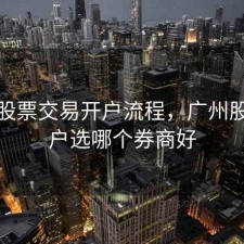 广州股票交易开户流程，广州股票开户选哪个券商好
