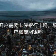 股票开户需要上传银行卡吗，股票开户需要网银吗