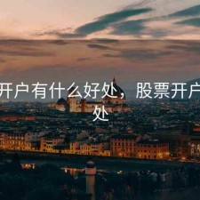 股票开户有什么好处，股票开户的好处