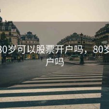 本人80岁可以股票开户吗，80岁能开户吗