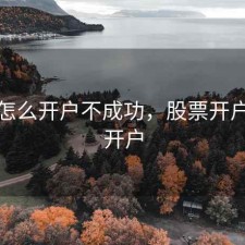 股票怎么开户不成功，股票开户怎么开户
