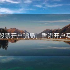 香港股票开户骗局，香港开户买股票