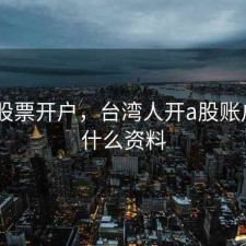 台湾 股票开户，台湾人开a股账户需要什么资料