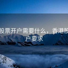香港股票开户需要什么，香港股票开户要求
