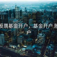 重庆股票基金开户，基金开户 股票开户