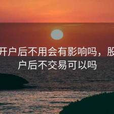 股票开户后不用会有影响吗，股票开户后不交易可以吗