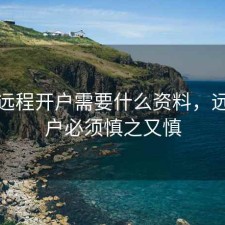 股票远程开户需要什么资料，远程开户必须慎之又慎