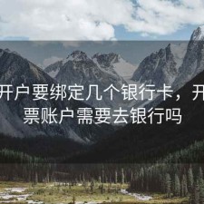 股票开户要绑定几个银行卡，开通股票账户需要去银行吗