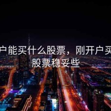 刚开户能买什么股票，刚开户买什么股票稳妥些