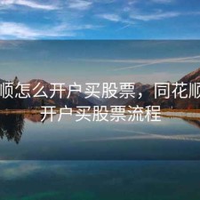 同花顺怎么开户买股票，同花顺怎么开户买股票流程