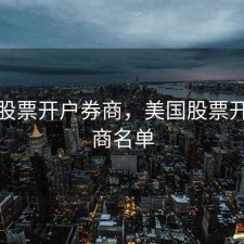 美国股票开户券商，美国股票开户券商名单