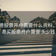 买香港股票开户需要什么资料，在香港买股票开户需要多少钱