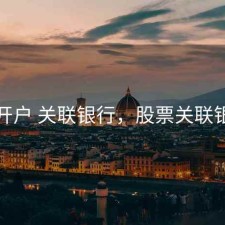 股票开户 关联银行，股票关联银行卡