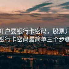股票开户要银行卡密码，股票开户要银行卡密码最简单三个步骤