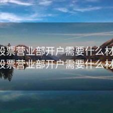 2020股票营业部开户需要什么材料，2020股票营业部开户需要什么材料呢