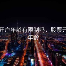 股票开户年龄有限制吗，股票开户的年龄