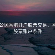 国内公民香港开户股票交易，香港开股票账户条件