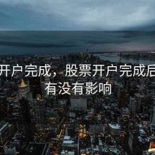 股票开户完成，股票开户完成后不用有没有影响