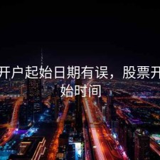 股票开户起始日期有误，股票开户起始时间