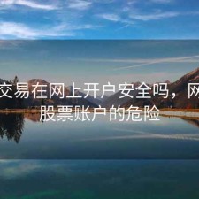 股票交易在网上开户安全吗，网上开股票账户的危险